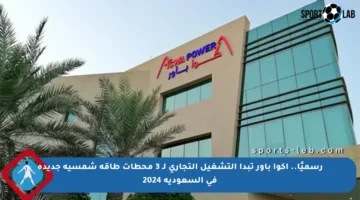 رسميًا.. أكوا باور تبدأ التشغيل التجاري لـ 3 محطات طاقة شمسية جديدة في السعودية 2024